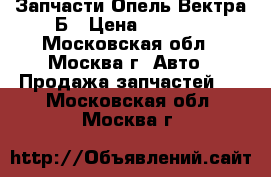 Запчасти Опель Вектра Б › Цена ­ 1 500 - Московская обл., Москва г. Авто » Продажа запчастей   . Московская обл.,Москва г.